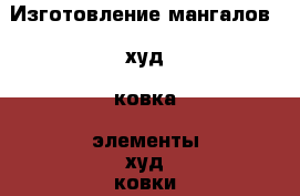 Изготовление мангалов,“ худ. ковка“ элементы худ.ковки › Цена ­ 6 000 - Челябинская обл., Троицк г. Домашняя утварь и предметы быта » Другое   . Челябинская обл.